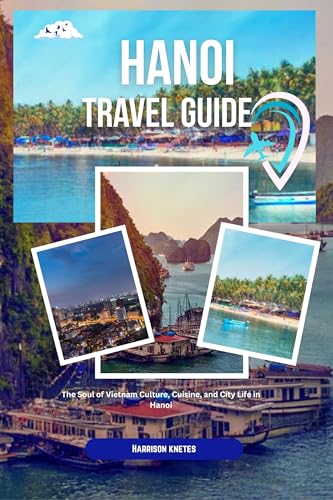 Hanoi Travel guide 2025-2026: The Soul of Vietnam Culture, Cuisine, and City Life in Hanoi