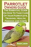 Parrotlet Owners Guide: Parrotlet Owners Guide: The Essential Guide On How To Take Care Of Your Parrotlets, Training, Health, Feeding and Costs