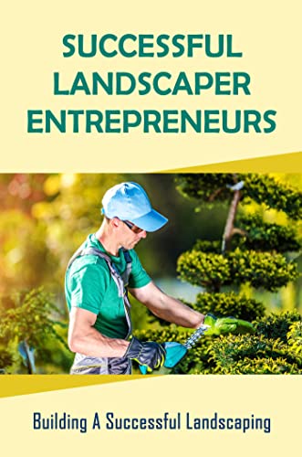 Successful Landscaper Entrepreneurs: Building A Successful Landscaping