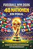 Fußball WM 2026 – 48 Nationen. Ein Pokal.: Spielplan, Fakten & Geheimwissen zur Weltmeisterschaft