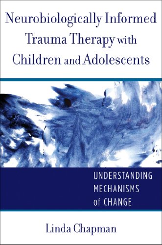 Neurobiologically Informed Trauma Therapy with Children and Adolescents: Understanding Mechanisms of Change (Norton Series on Interpersonal Neurobiology Book 0)
