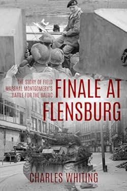 Finale at Flensburg: The Story Of Field Marshal Montgomery's Battle For The Baltic (Forgotten Aspects of World