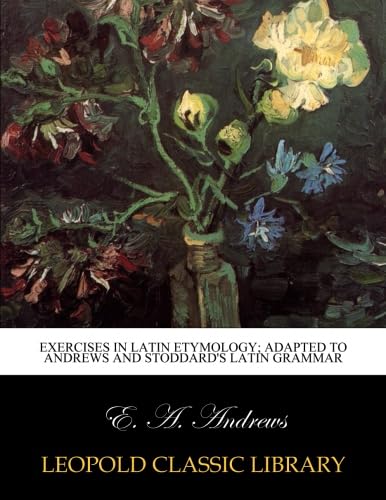 Exercises in Latin Etymology; Adapted to Andrews and stoddard's Latin Grammar