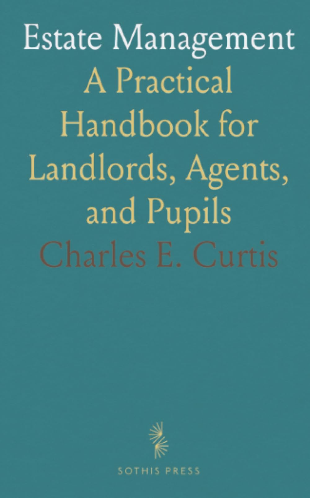 Estate Management: A Practical Handbook for Landlords, Agents, and Pupils