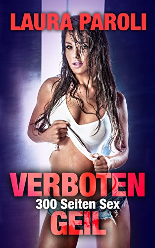 300 Seiten Sex - Verboten Geil (erotik ab 18 unzensiert, Sexgeschichten ab 18, sex erotik deutsch) (Erotische Kurzgeschichten Sammelbände) (German Edition)