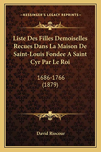 Liste Des Filles Demoiselles Recues Dans La Maison De Saint-Louis Fondee A Saint Cyr Par Le Roi: 1686-1766 (1879) (French Edition)