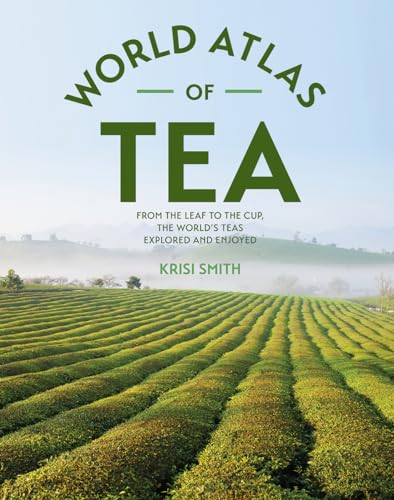 The World Atlas of Tea: From the Leaf to the Cup, the World's Teas Explored and Enjoyed