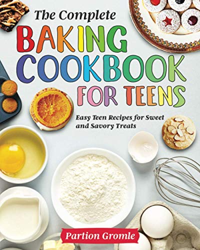 The Complete Baking Cookbook For Teens: Easy Teen Recipes For Sweet And Savory Treats