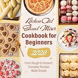 KitchenAid Stand Mixer Cookbook for Beginners 2026: From Dough to Dessert: Everyday Recipes Made Simple