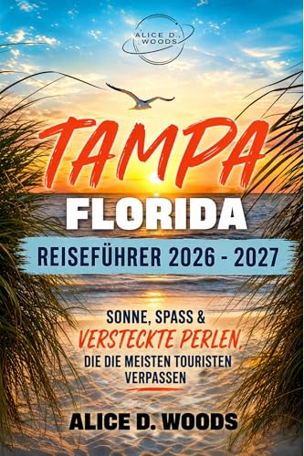 TAMPA FLORIDA REISEFÜHRER 2026-2027: Tampa neu entdeckt: Sonne, Atmosphäre und versteckte Schätze, die Sie nirgendwo sonst finden