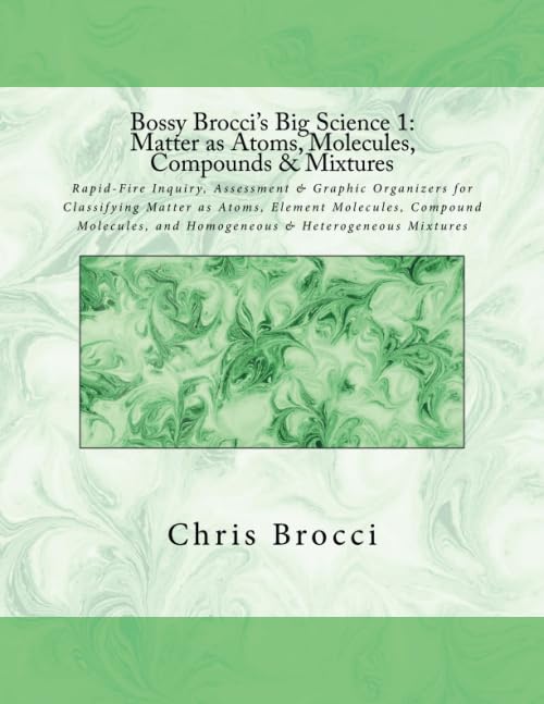 Bossy Brocci's Big Science 1: Matter as Atoms, Molecules, Compounds & Mixtures: Graphic Organizers, Assessment & Inquiry for Classifying Matter as ... and Homogeneous & Heterogeneous Mixtures