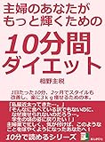 主婦のあなたがもっと輝くための１０分間ダイエット。１日たった１０分、２ヶ月でスタイルも改善し、楽に３ｋｇ痩せるための本。10分で読めるシリーズ