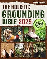 The Holistic Grounding Bible: Proven Practices for Every Setting and Season to Heal Inflammation, Enhance Emotional Balance, and Boost Wellbeing Through Earth Connection. B0F65NV4RW Book Cover