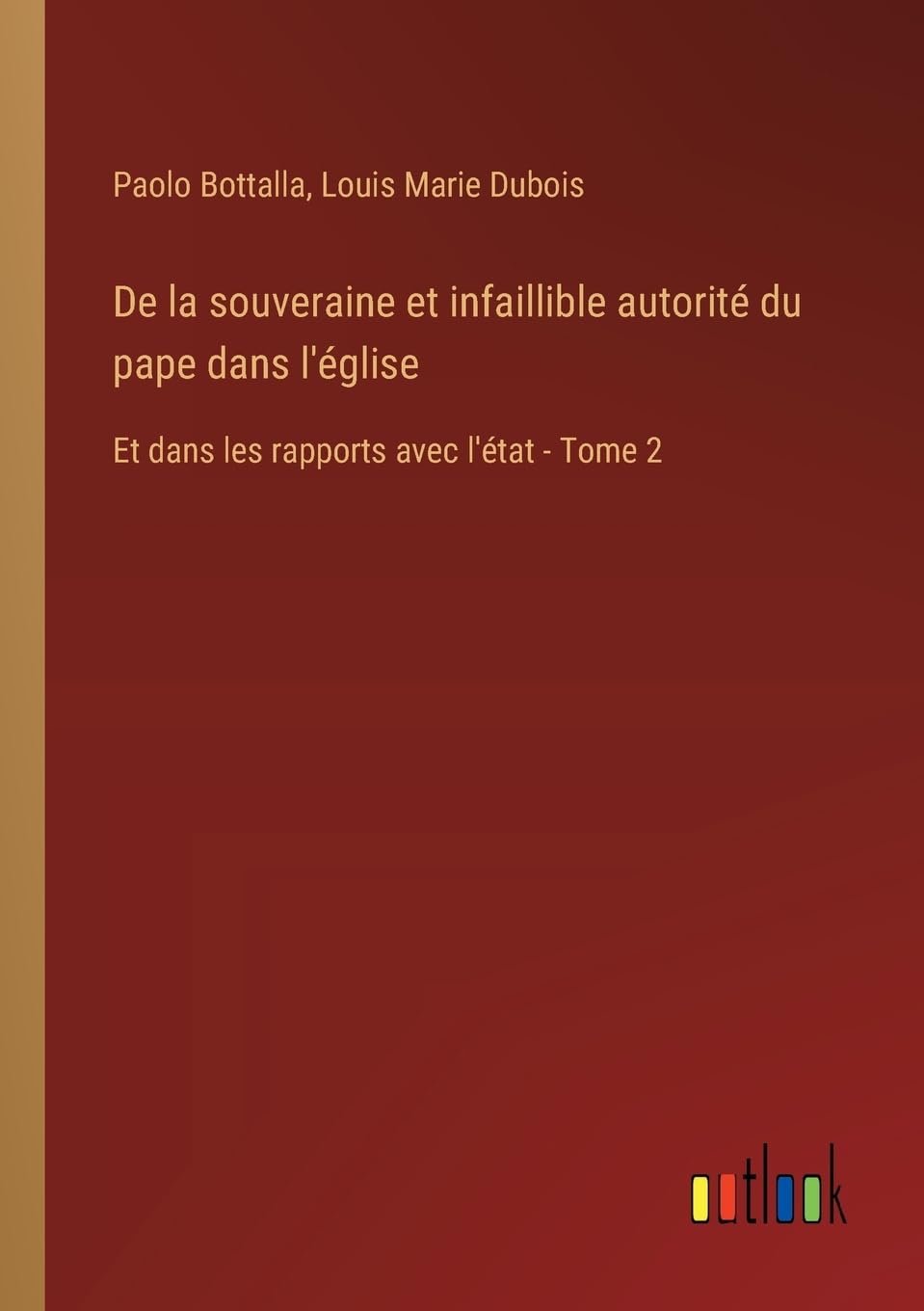 De la souveraine et infaillible autorité du pape dans l'église: Et dans les rapports avec l'état - Tome 2
