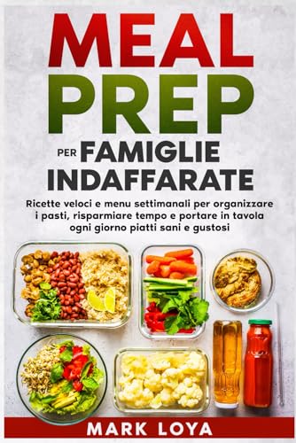 Meal Prep per Famiglie Indaffarate: Ricette veloci e menu settimanali per organizzare i pasti, risparmiare tempo e portare in tavola ogni giorno piatti sani e gustosi