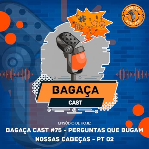 Bagaça Cast #75 - Perguntas que bugam nossas cabeças - Pt 02