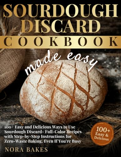 Image of Sourdough Discard Cookbook Made Easy: 100+ Easy and Delicious Ways to Use Sourdough Discard - Full-Color Recipes with Step-by-Step Instructions for ... You're Busy (The Nora Bakes Kitchen Series)