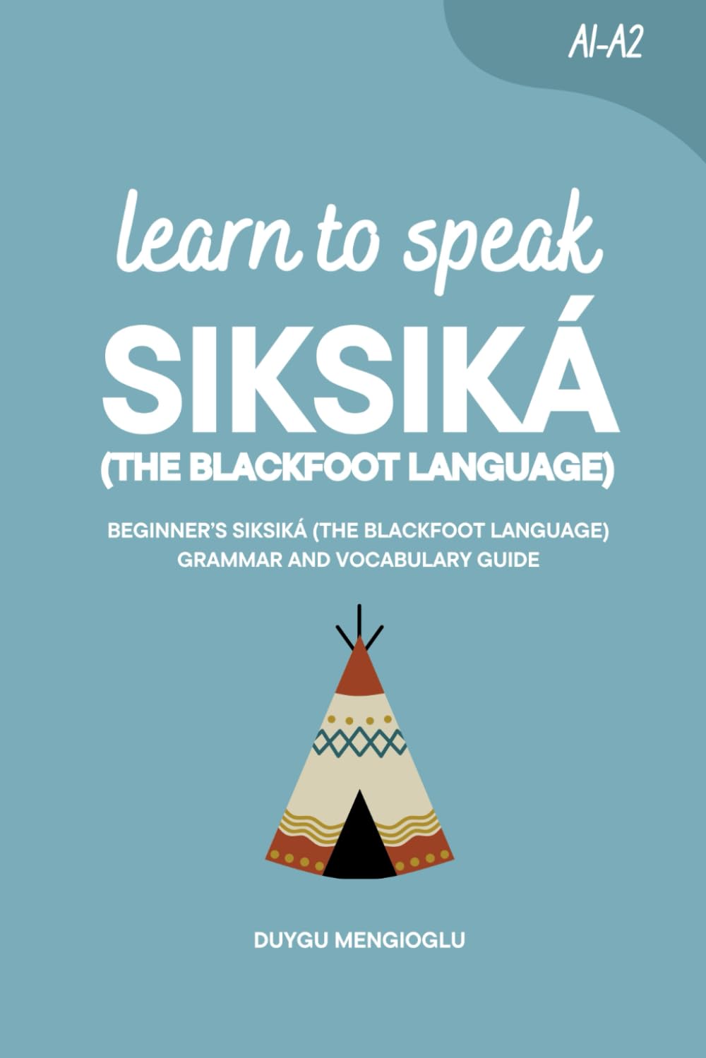 Learn to Speak Siksiká (The Blackfoot Language): Beginner’s Siksiká (The Blackfoot Language) Grammar and Vocabulary Guide
