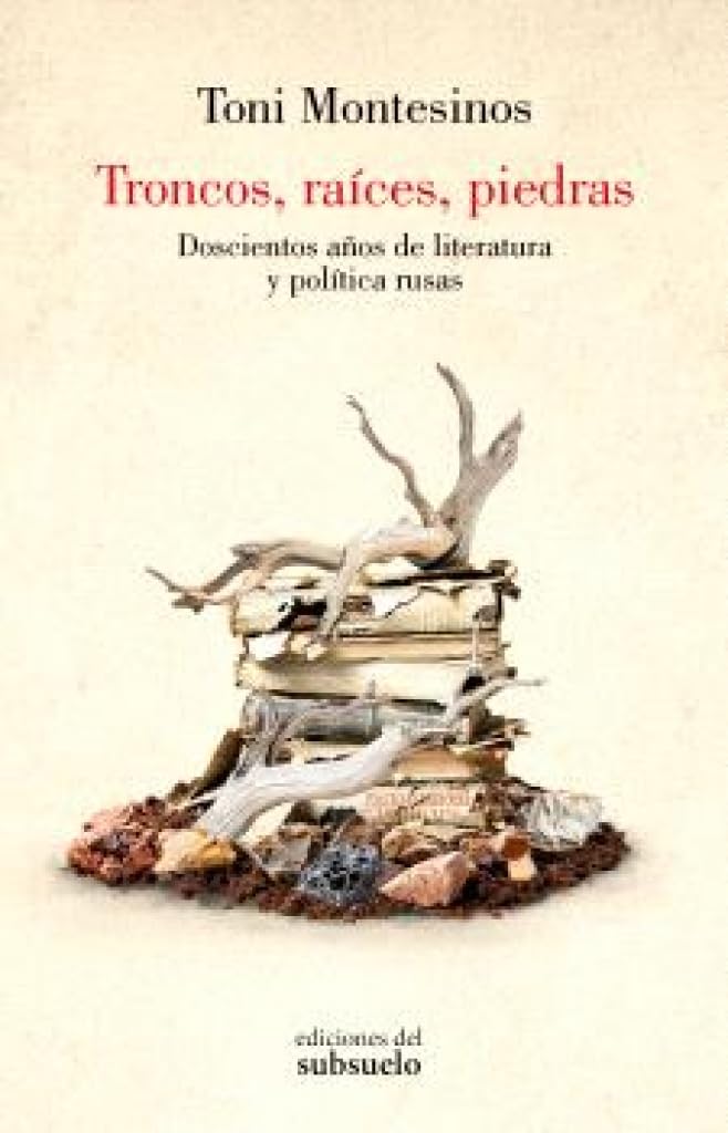 Troncos, raíces, piedras: Doscientos años de literatura y política rusas (Ensayo)