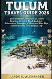 Tulum Travel Guide 2026: Your Ultimate Companion to Tulum: Beaches, Cenotes, Food, Lodging, Adventures, Transport, Culture,and Visa Tips, Insider Secrets for a Perfect Trip