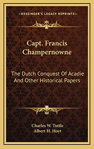 Capt. Francis Champernowne: The Dutch Conquest Of Acadie And Other Historical Papers