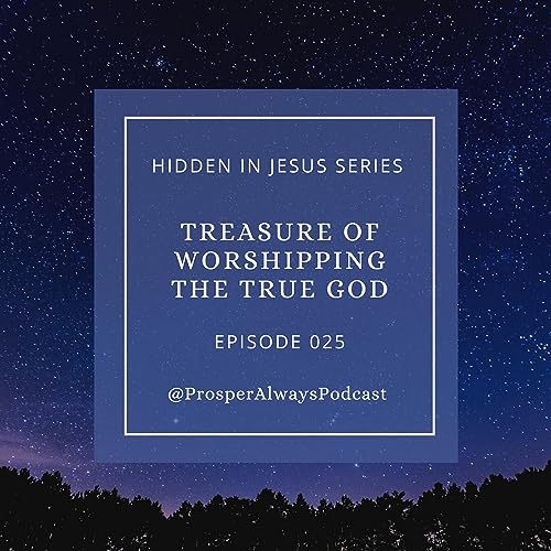 Prosper Always - Episode 25 - Treasure of Worshipping the One True God