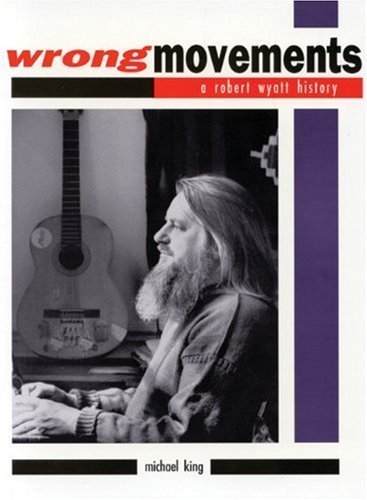 Wrong Movements: A Robert Wyatt History - Biographie et livre musical de référence
