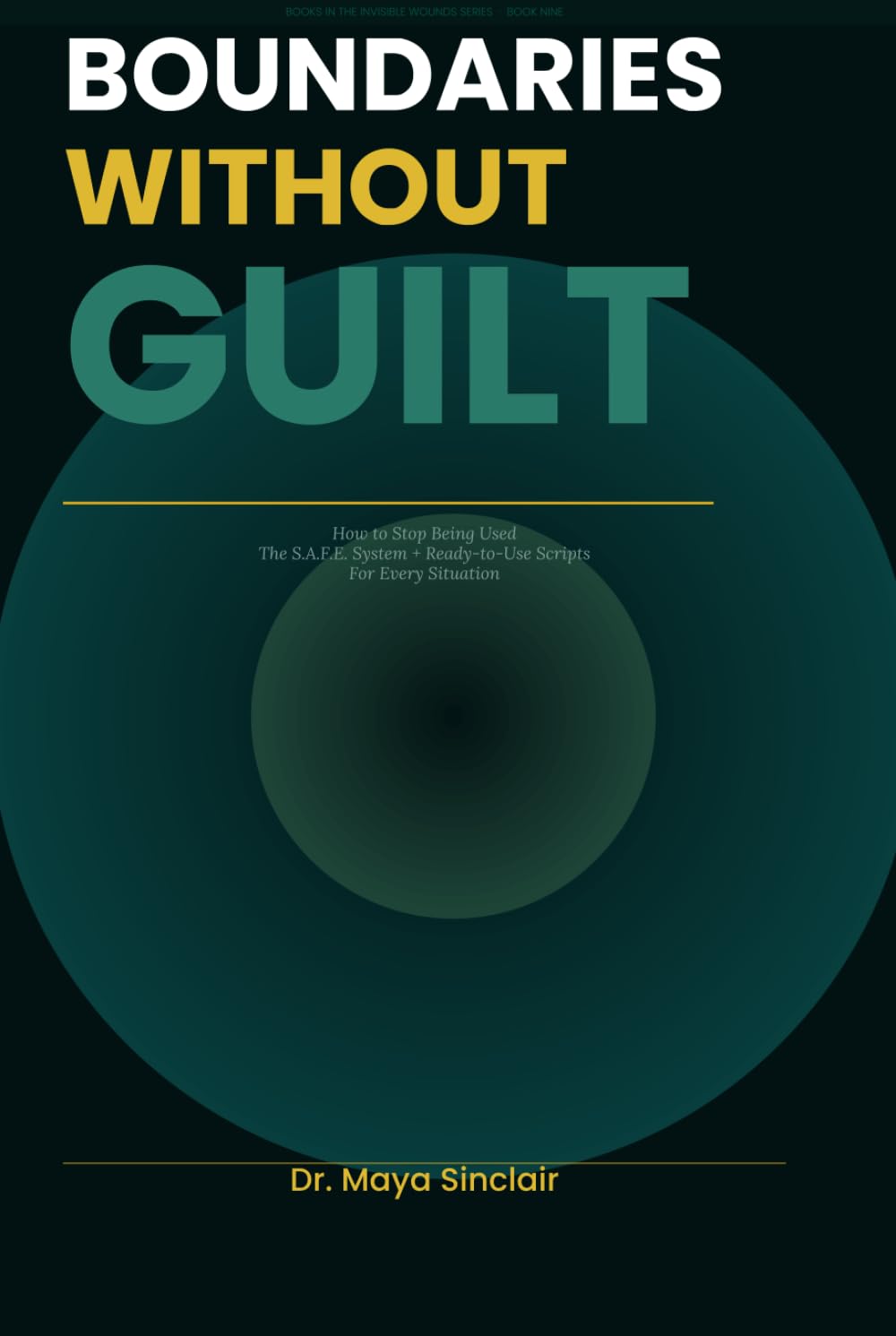 Boundaries Without Guilt: How to Say No, Stop People-Pleasing, and Set Powerful Limits in Toxic Relationships, Family, and Work — With Scripts You Can Use Immediately (The Invisible Wounds Series)