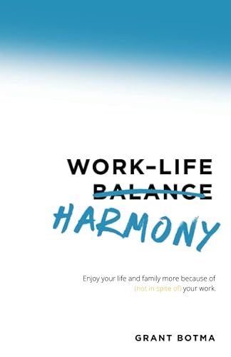 Work–Life Harmony: Enjoy Your Life and Family More Because of (Not in Spite Of) Your Work