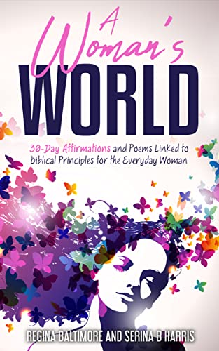 A Woman’s World: 30-Day Affirmations and Poems Linked to Biblical Principles for the Everyday Woman