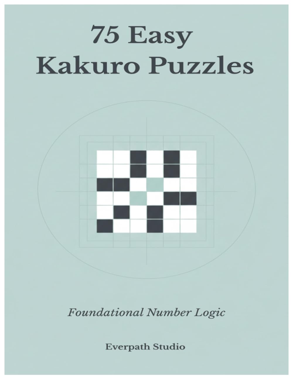 75 Easy Kakuro Puzzles: Foundational Number Logic (Everpath Kakuro Series)