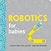 Robotics for Babies: An Engineering Baby Learning Book from the #1 Science Author for Kids (Science and STEM Gift for Engineers) (Baby University)