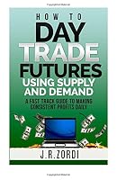 How to Day Trade Futures Using Supply and Demand 1505494656 Book Cover