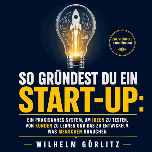 So gr&uuml;ndest du ein Start-up: Ein praxisnahes System, um Ideen zu testen, von Kunden zu lernen und das zu entwickeln, was