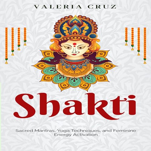 Shakti: Sacred Mantras, Yoga Techniques, and Feminine Energy Activation by Valeria Cruz episode artwork