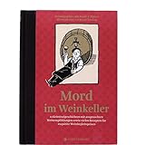 Mord im Weinkeller: 12 Kriminalgeschichten mit ausgesuchten Weinempfehlungen sowie vielen Rezepten für exquisite Weinbegleitspeisen