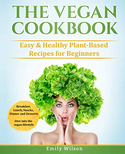 The Vegan Cookbook: Easy & Healthy Plant-Based Recipes for Beginners. Breakfast, Lunch, Snacks, Dinner and Desserts. Dive into the vegan lifestyle