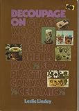 Decoupage on...Glass, Wood, Metal, Rocks, Shells, Wax, Soap, Plastic, Canvas, Ceramic (Chilton's creative crafts series) by Leslie Linsey (1978-01-30)