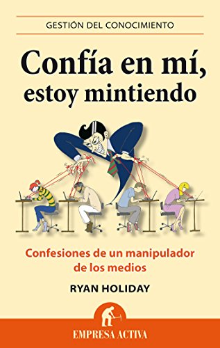 Confía en mí, estoy mintiendo: Confesiones de un manipulador de los medios (Gestión del conocimiento) (Spanish Edition)