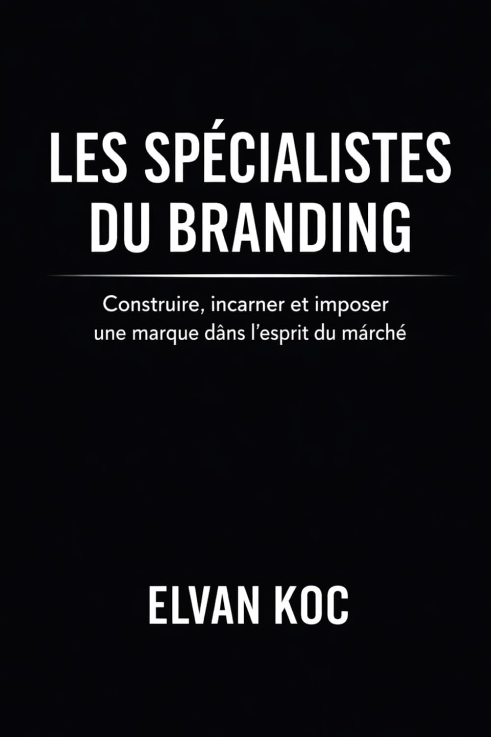 Les spécialistes du branding: Construire, incarner et imposer une marque dans l' esprit du marché