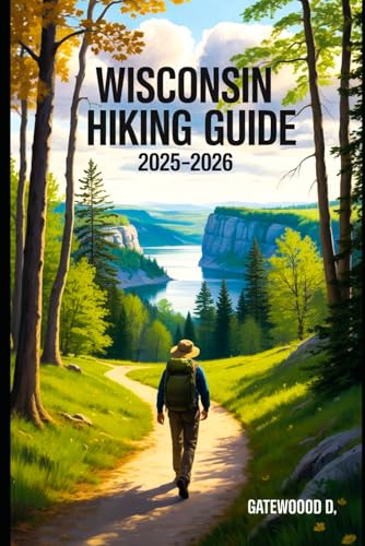 WISCONSIN HIKING GUIDE 2025 - 2026: Top Trails, hidden routes and scenic treks for every skill level. (Outdoor and Nature Travel Books)