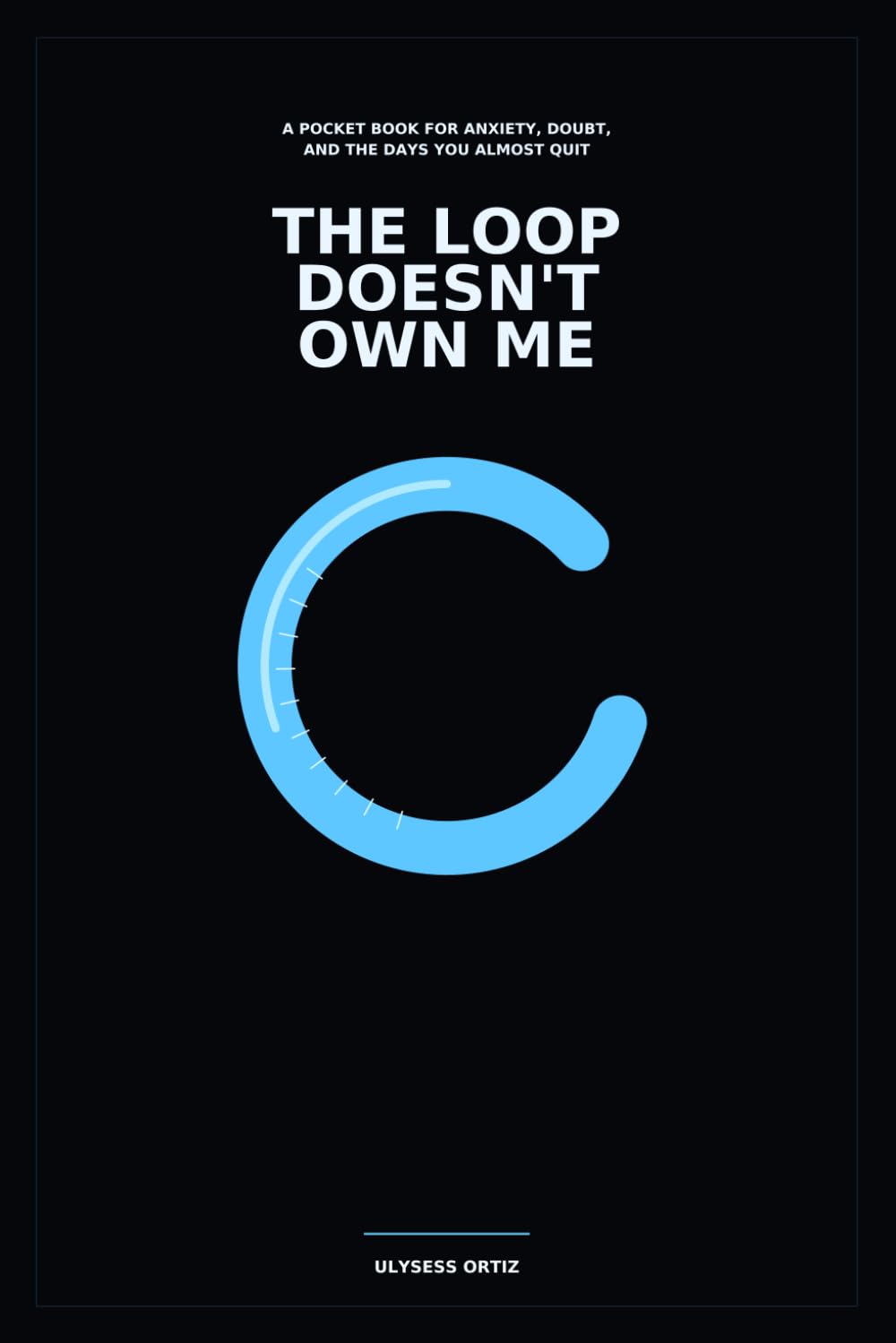 The Loop Doesn’t Own Me: A Pocket Book for Anxiety, Doubt, and the Days You Almost Quit
