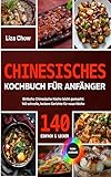 Chinesisches Kochbuch für Anfänger: Einfache Chinesische Küche leicht gemacht: 140 schnelle, leckere Gerichte für neue Köche