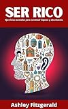 SER RICO. Ejercicios mentales para construir riqueza y abundancia.: Un...