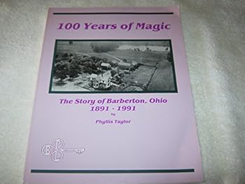 Unknown Binding 100 years of magic: The story of Barberton, Ohio, 1891-1991 Book