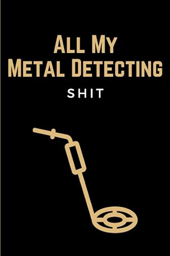 All My Metal Detecting Shit: Funny Metal Detector Log Book Notebook &amp; Tresaure Hunting Journal Logbook for Metal Detectorists &amp; Treasure Hunters to ... - Metal Detecting Gifts for Adults &amp; Kids
