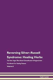 Reversing Silver-Russell Syndrome: Healing Herbs The Raw Vegan Plant-Based Detoxification & Regeneration Workbook for Healing Patients. Volume 8