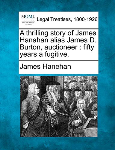 A Thrilling Story of James Hanahan Alias James D. Burton, Auctioneer: Fifty Years a Fugitive.