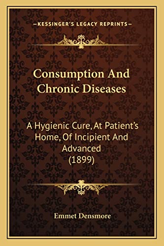 Consumption And Chronic Diseases: A Hygienic Cure, At Patient's Home, Of Incipient And Advanced (1899)