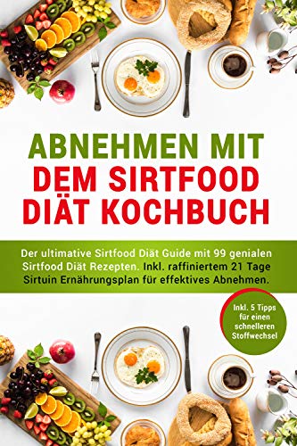 Abnehmen mit dem Sirtfood Diät Kochbuch: 99 geniale Sirtuin Diät Rez Abnehmen mit dem Sirtfood Diät Kochbuch: 99 geniale Sirtuin Diät Rez